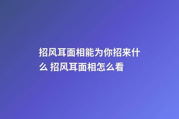 招风耳面相能为你招来什么 招风耳面相怎么看